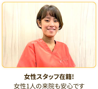 女性スタッフ在籍! 女性1人の来院も安心です